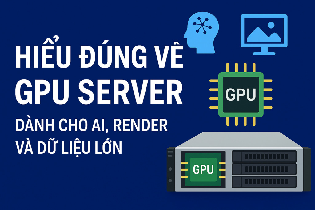 Hiểu đúng về GPU Server – Dành cho AI, render và dữ liệu lớn (Big Data)