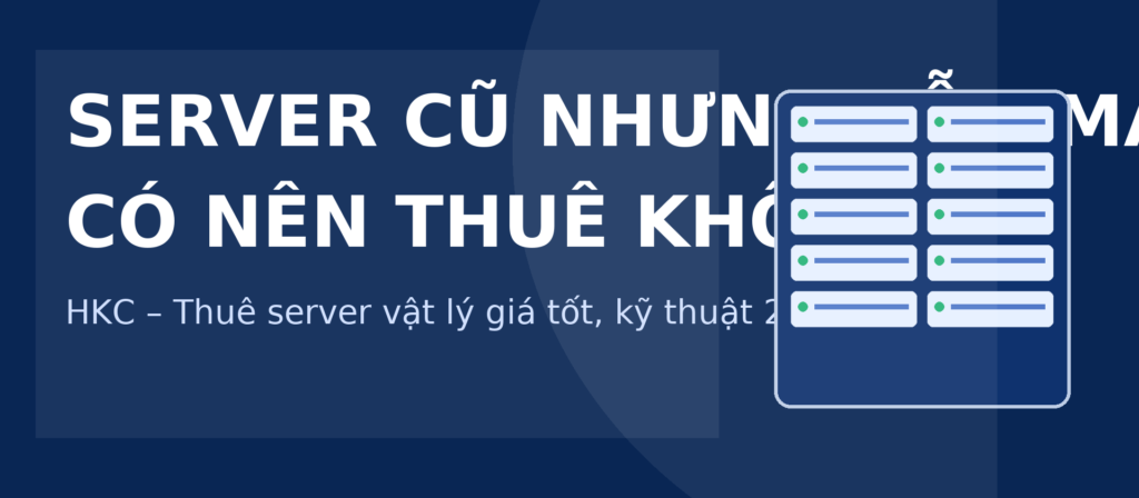 Server cũ nhưng vẫn mạnh – Có nên thuê không