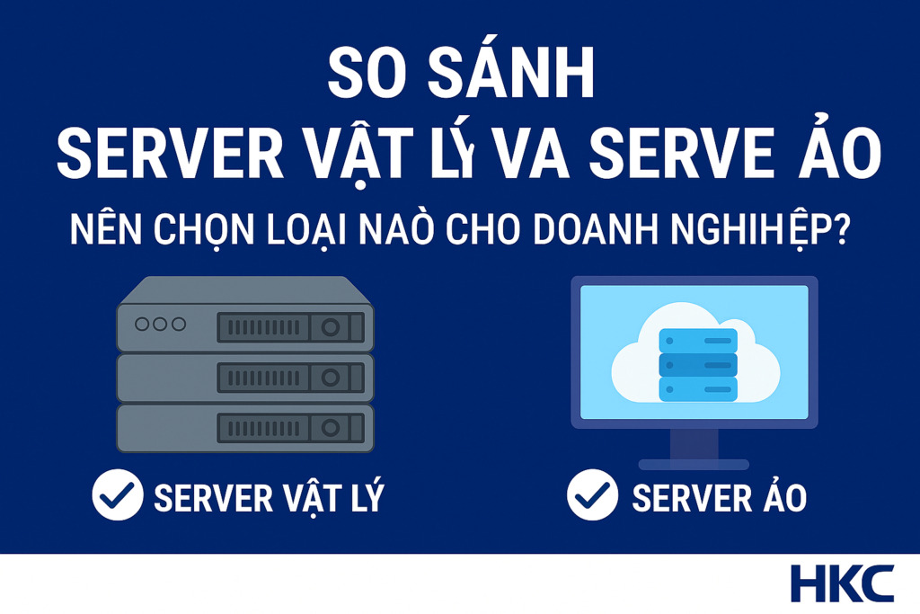 So sánh server vật lý và server ảo – Nên chọn loại nào cho doanh nghiệp