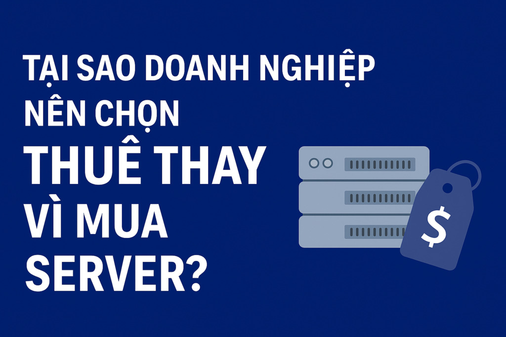 TẠI SAO DOANH NGHIỆP NÊN CHỌN THUÊ THAY VÌ MUA SERVER