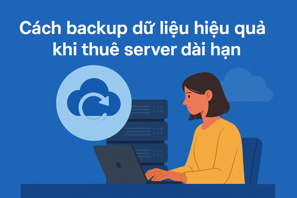 Cách backup dữ liệu hiệu quả khi thuê server dài hạn