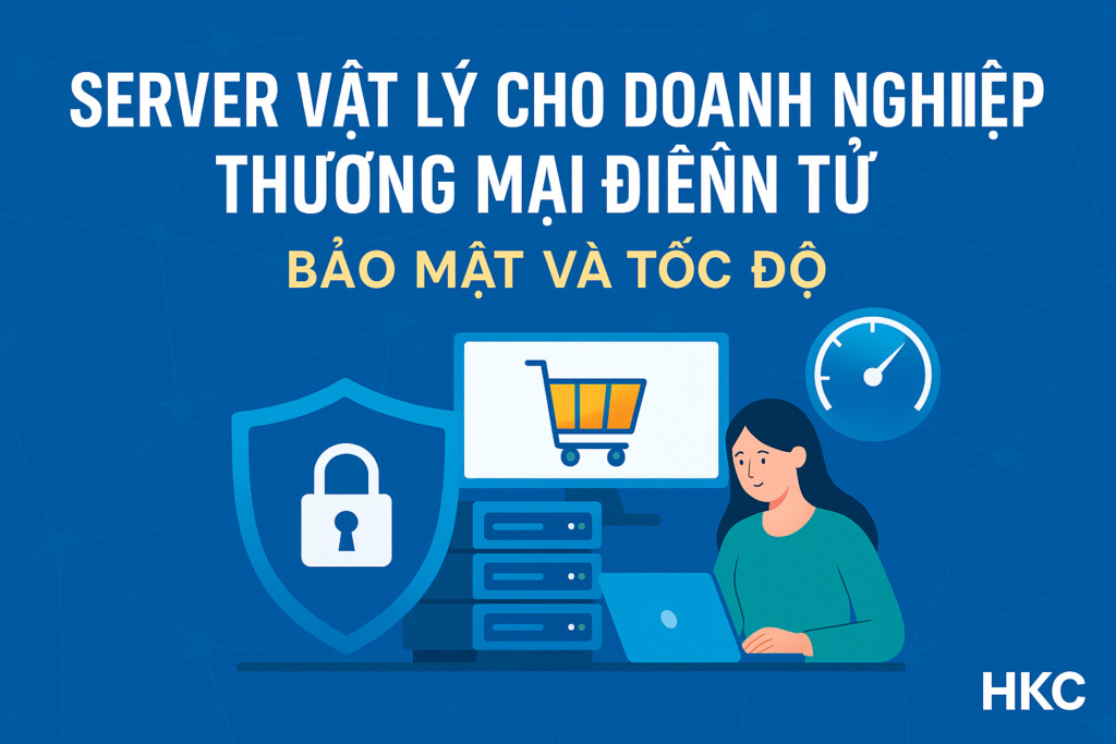 Server vật lý cho doanh nghiệp thương mại điện tử – Bảo mật và tốc độ