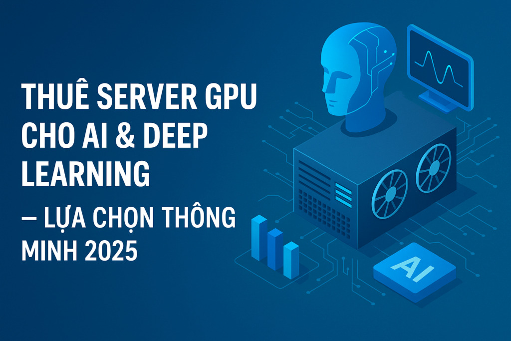 Thuê server GPU cho AI & Deep Learning – Lựa chọn thông minh 2025