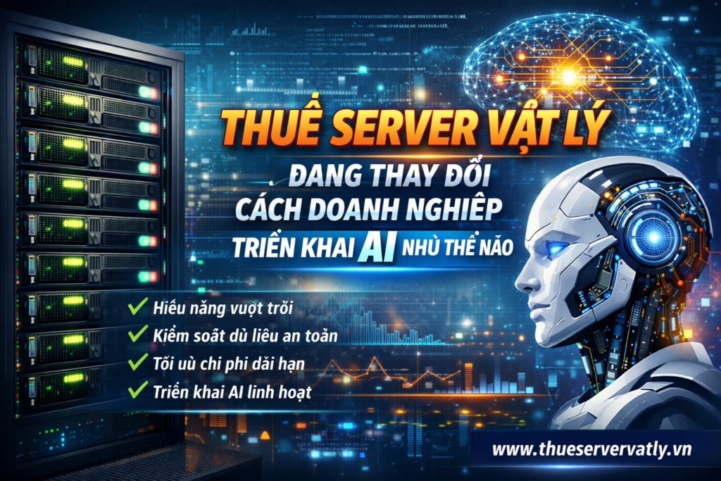 Thuê server vật lý đang thay đổi cách doanh nghiệp triển khai AI như thế nào.