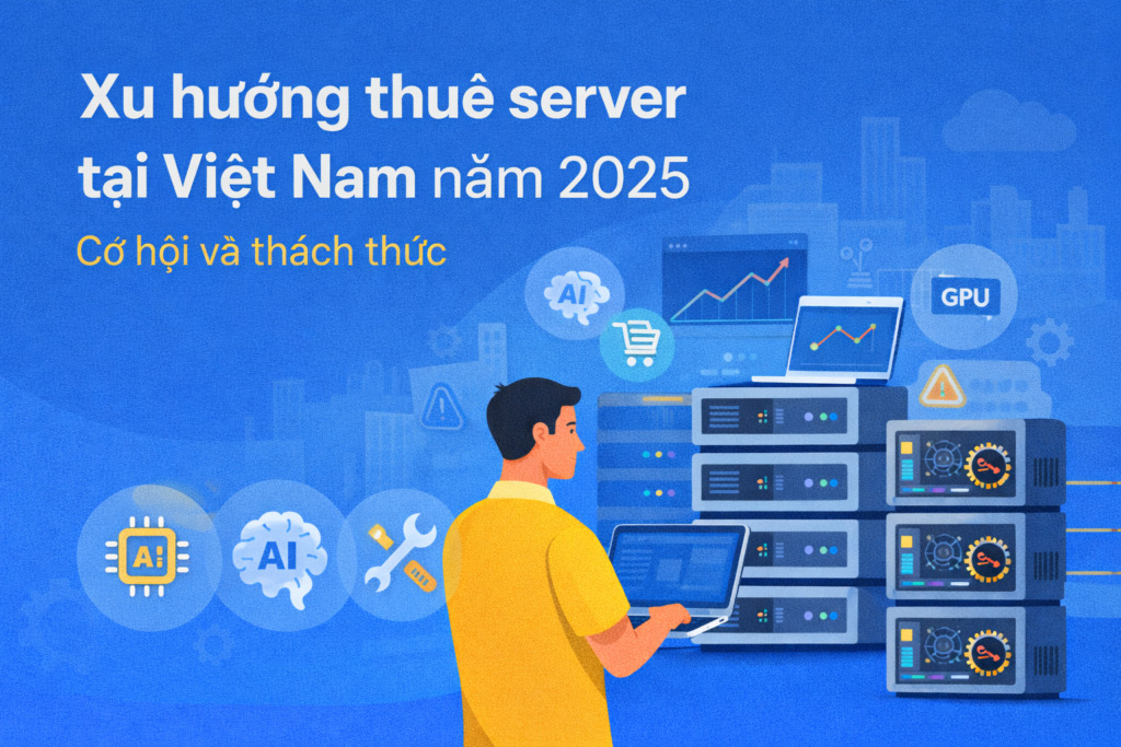 Xu hướng thuê server tại Việt Nam năm 2025 – Cơ hội và thách thức