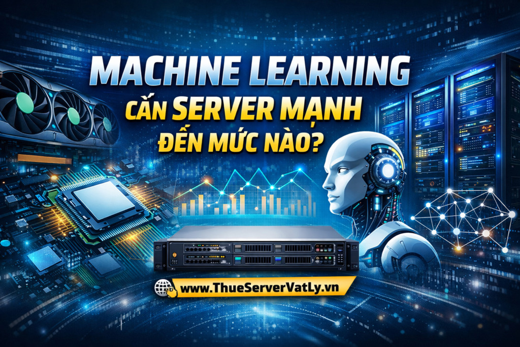 Machine Learning cần server mạnh đến mức nào